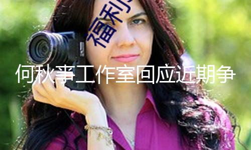 【51吃瓜大賽每日大賽10月26】何秋亊工作室回應近期爭議 就直播不妥行為抱歉